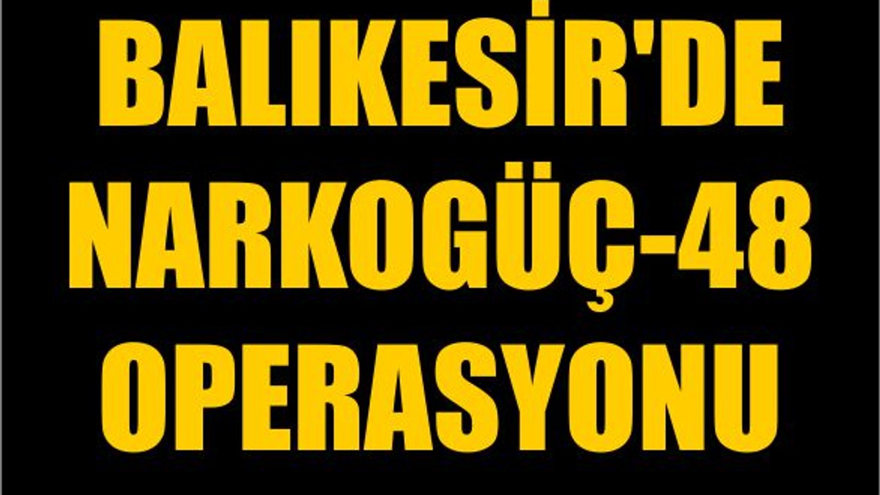 Balıkesir'de Narkogüç-48 Operasyonu