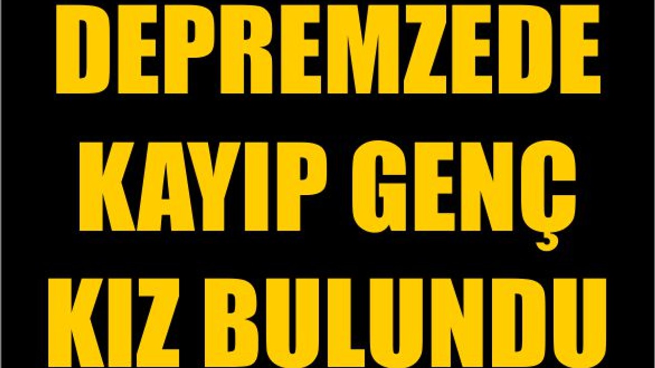 Depremzede Kayıp Genç Kız Bulundu