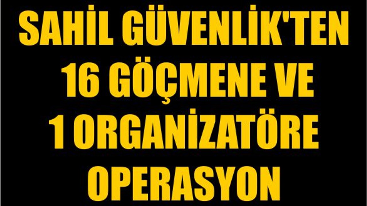 Sahil Güvenlik'ten 16 Göçmene ve 1 Organizatöre Operasyon