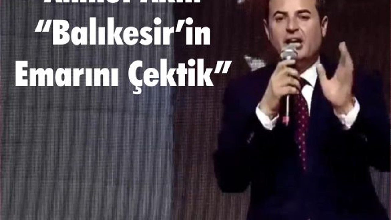 Ahmet Akın “Balıkesir’in Emarını Çektik”