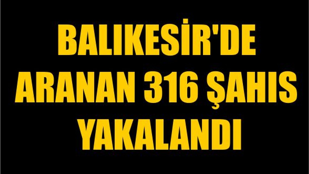 Balıkesir'de Aranan 316 Şahıs Yakalandı