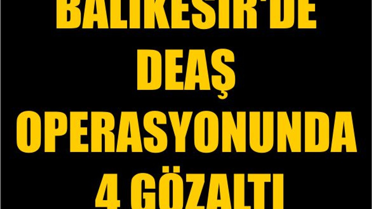 Balıkesir'de DEAŞ Operasyonunda 4 Gözaltı