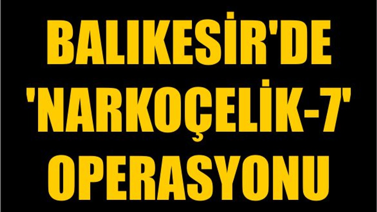 Balıkesir'de 'Narkoçelik-7' Operasyonu