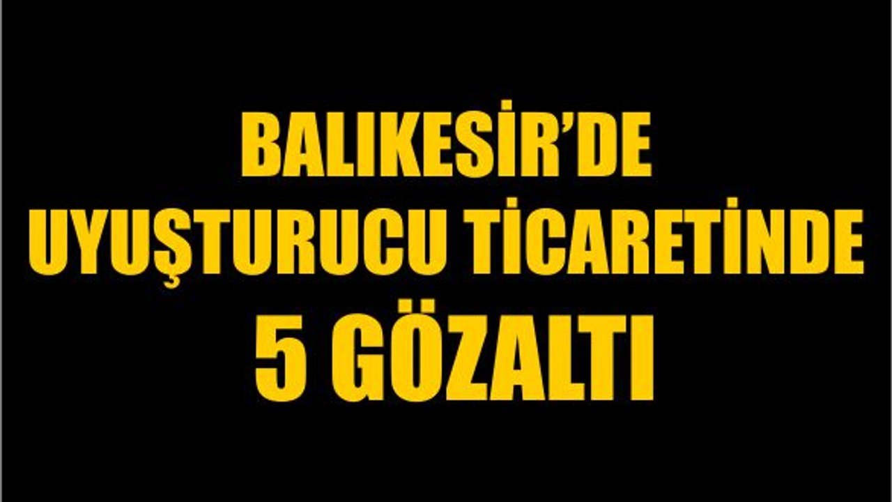 Uyuşturucu Ticaretinde 5 Gözaltı
