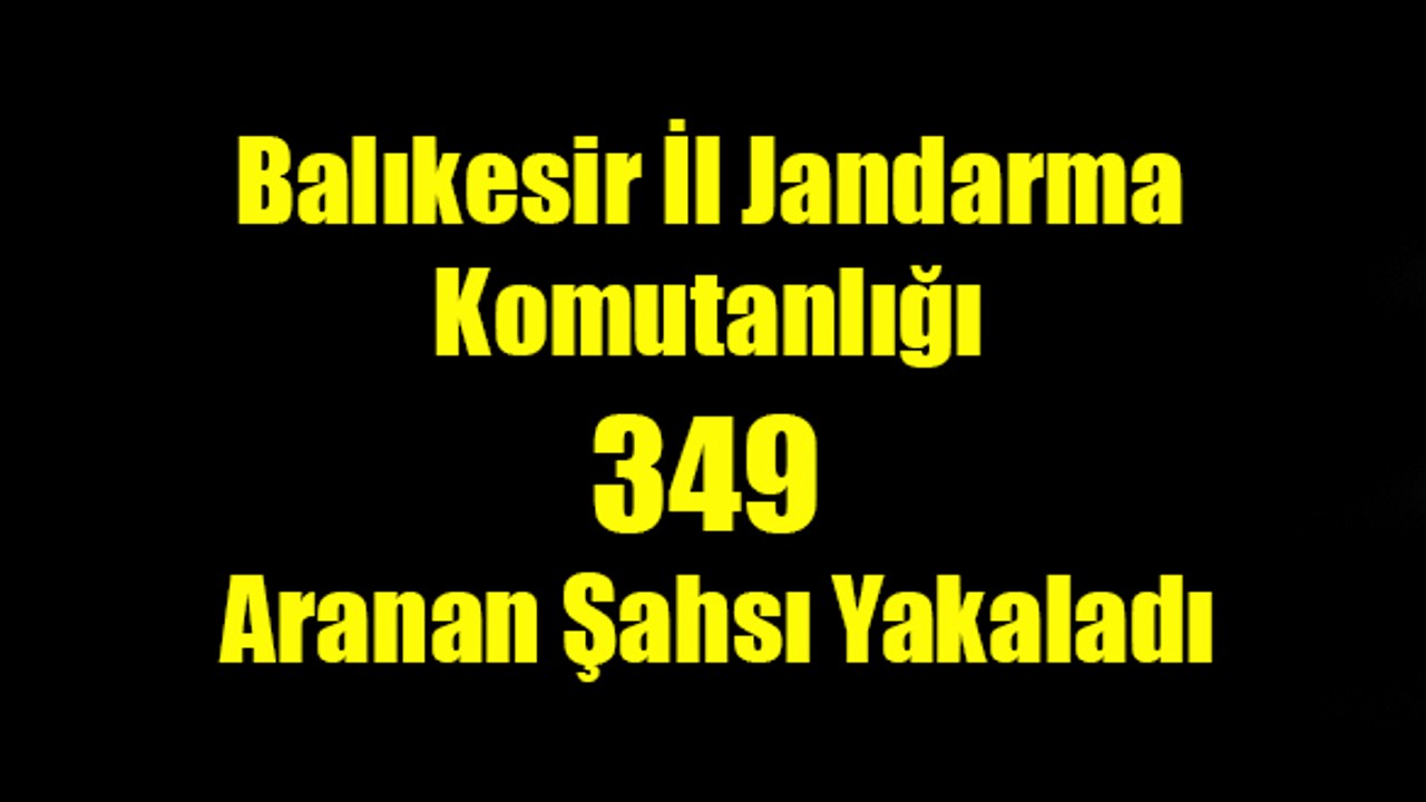 Balıkesir İl Jandarma Komutanlığı 349 Aranan Şahsı Yakaladı