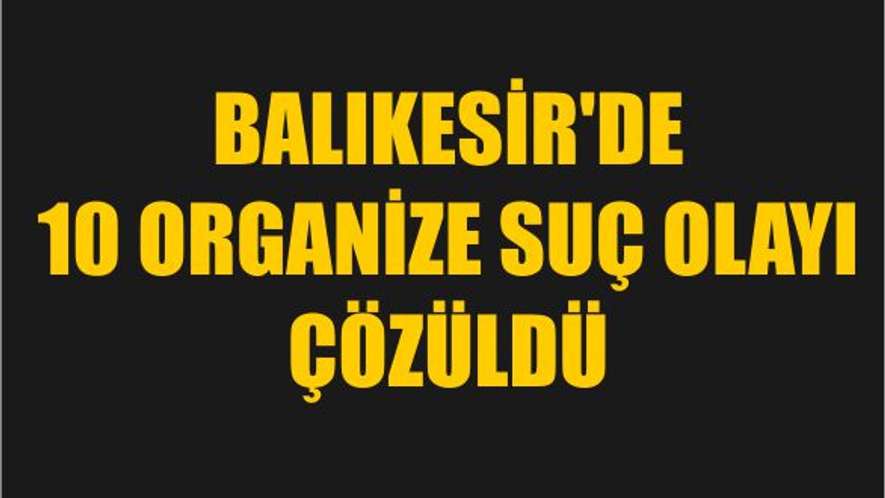 Balıkesir'de 10 Organize Suç Olayı Çözüldü