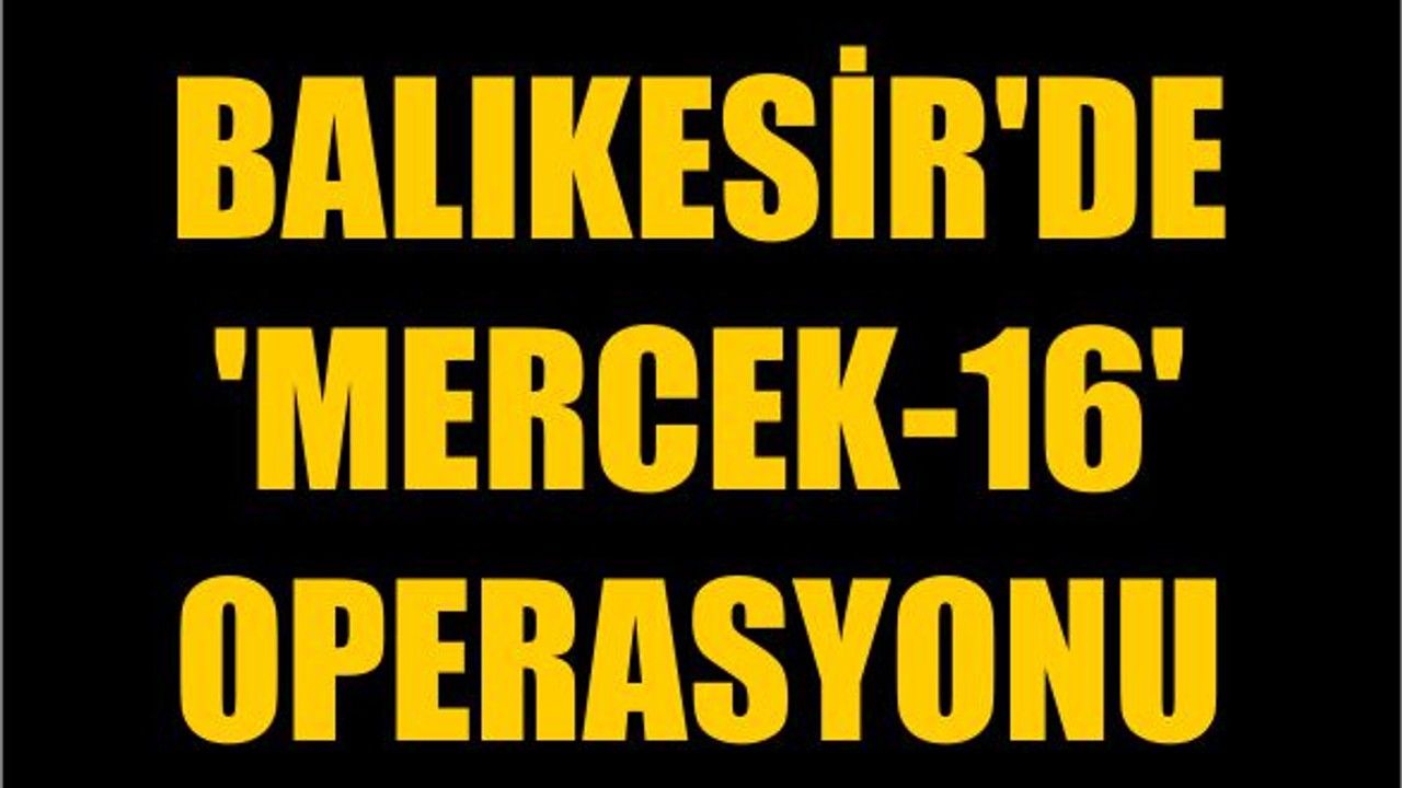 Balıkesir'de 'Mercek-16' Operasyonu