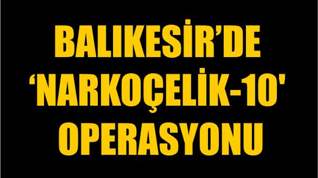 Balıkesir'de 'Narkoçelik-10' Operasyonu