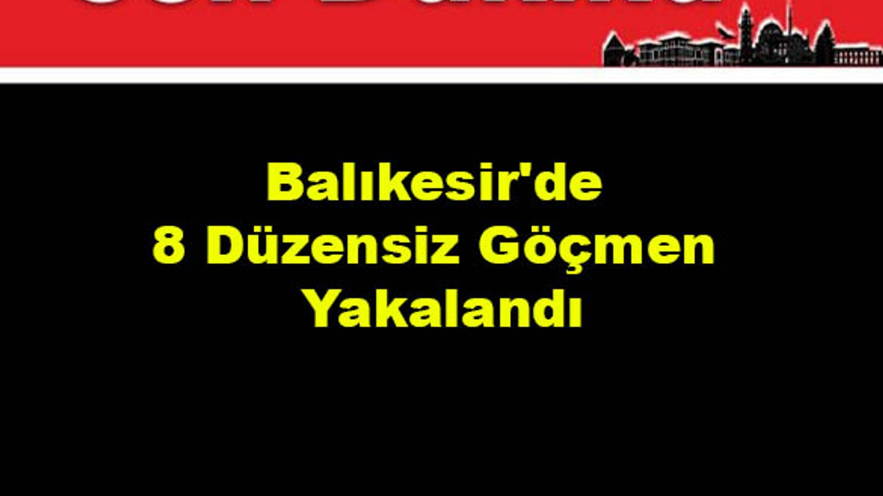 Balıkesir'de 8 Düzensiz Göçmen Yakalandı