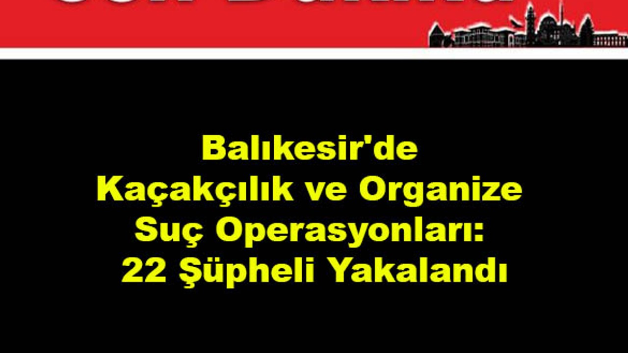Kaçakçılık Ve Organize Operasyonunda 22 Gözaltı