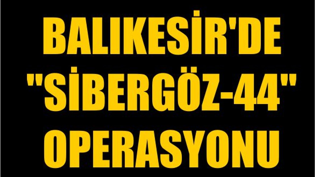 Balıkesir'de "SİBERGÖZ-44" Operasyonu