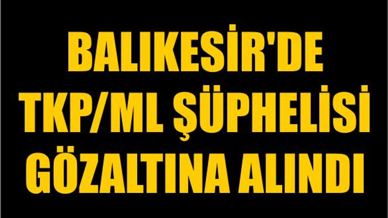 Balıkesir'de TKP/ML Şüphelisi Gözaltına Alındı