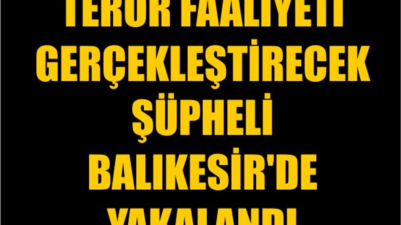 Terör Faaliyeti Gerçekleştirecek Şüpheli Balıkesir'de Yakalandı