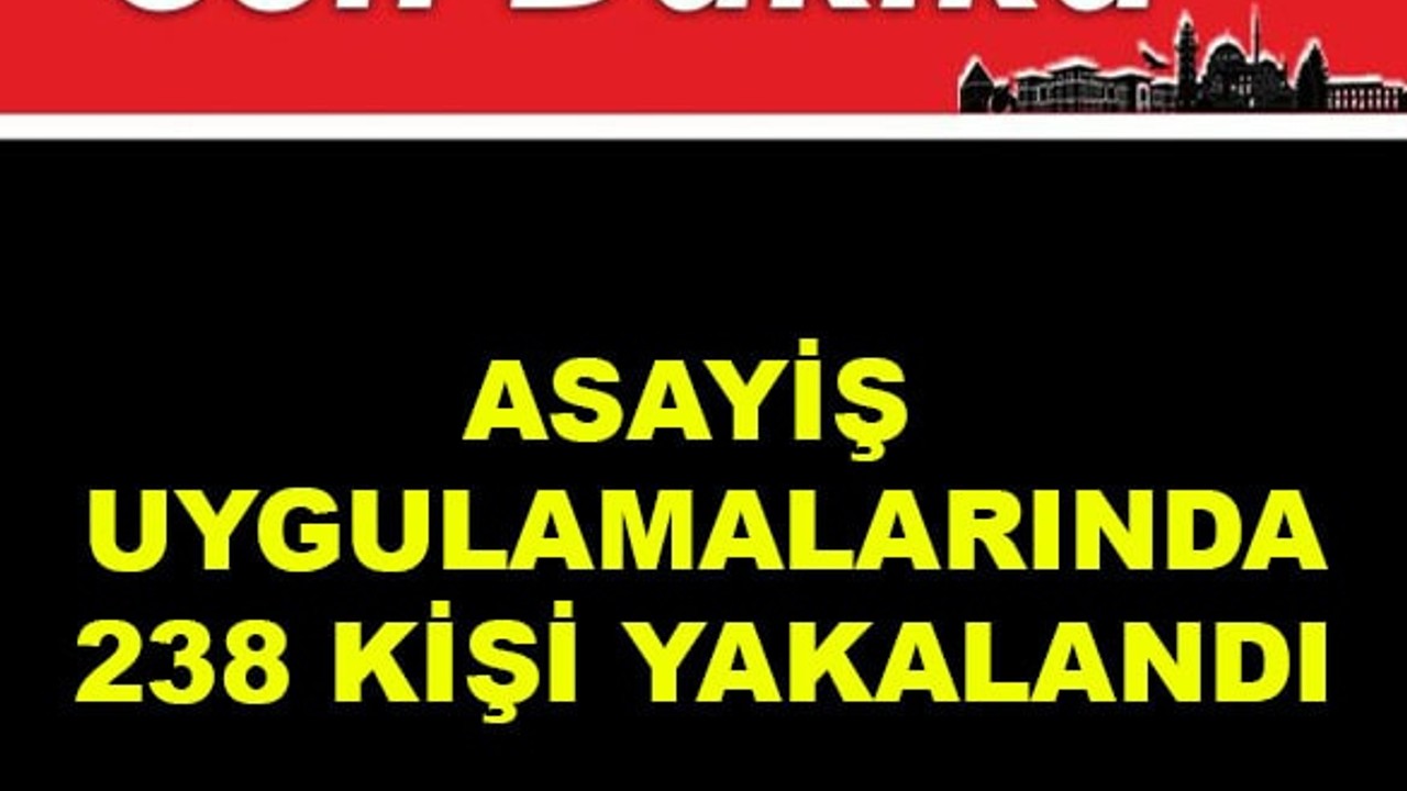 Asayiş Uygulamalarında 238 Kişiyi Yakalandı