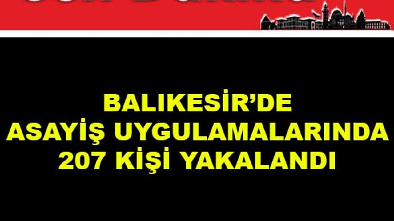 Balıkesir'de Asayiş Uygulamalarında 207 Kişi Yakalandı