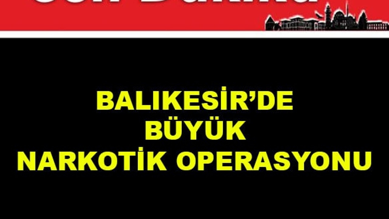 Balıkesir'de Büyük Narkotik Operasyonu