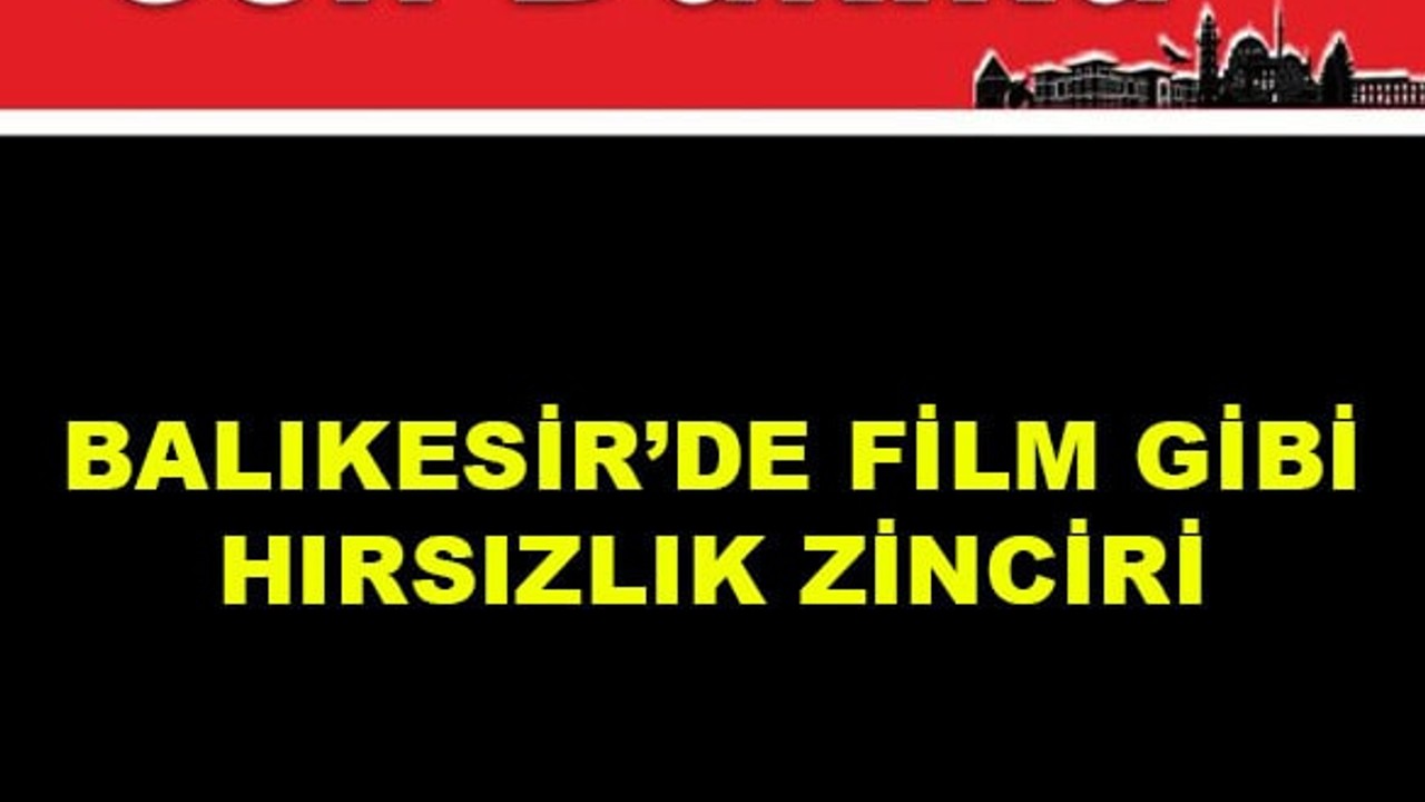 Balıkesir'de Film Gibi Hırsızlık Zinciri