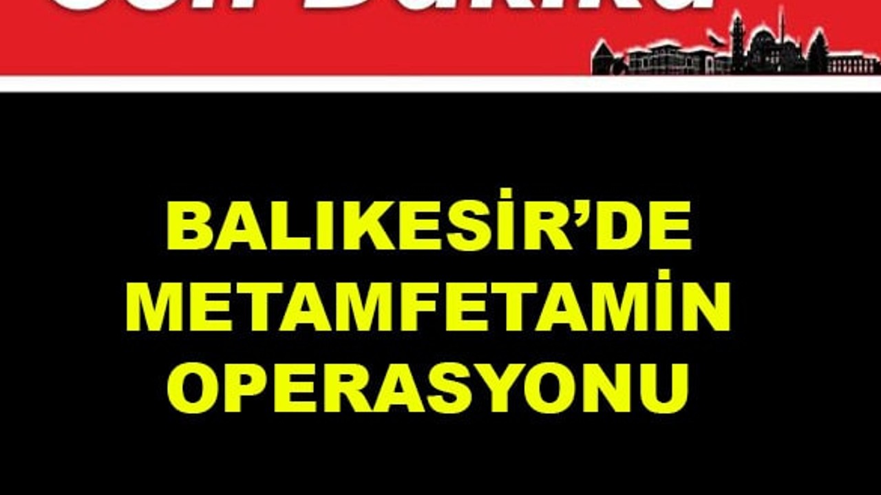Balıkesir'de Metamfetamin Operasyonu