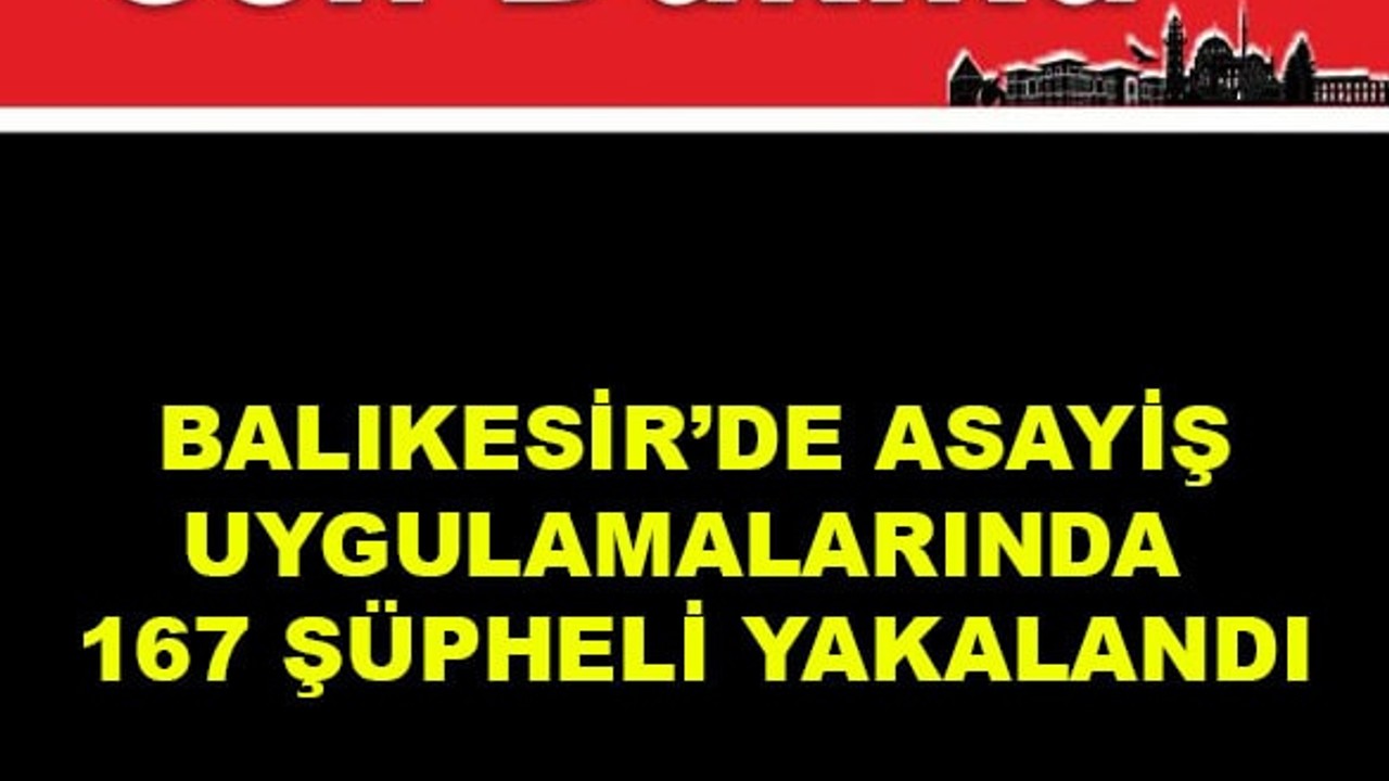 Balıkesir’de Asayiş Uygulamalarında 167 Şüpheli Yakalandı