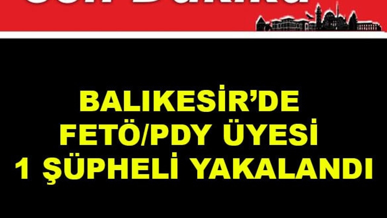 Balıkesir'de FETÖ/PDY Üyesi 1 Şüpheli Yakalandı
