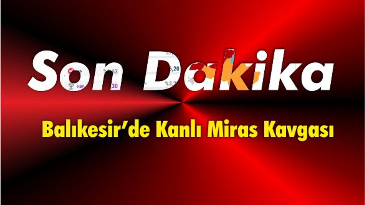 Balıkesir'de Kanlı Miras Kavgası