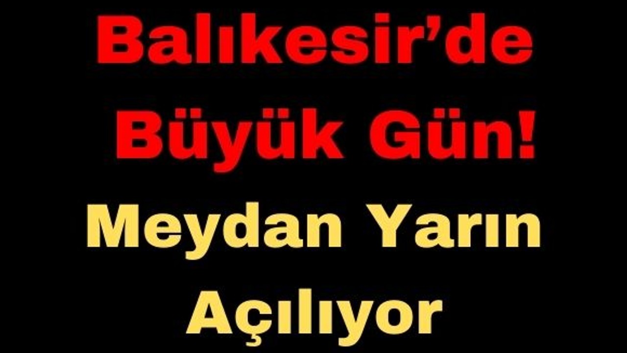 Balıkesir’de Büyük Gün! Meydan Yarın Açılıyor