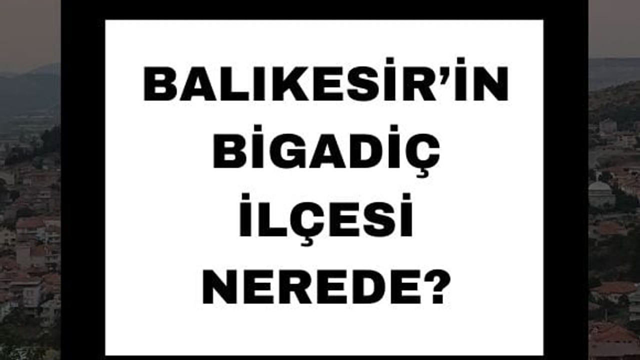 Balıkesir'in Bigadiç İlçesi Nerede?