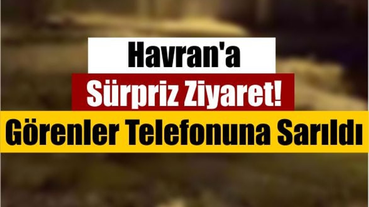 Havran'a Sürpriz Ziyaret! Görenler Telefonuna Sarıldı