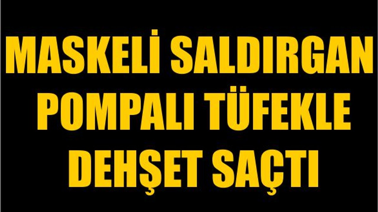 Maskeli Saldırgan Pompalı Tüfekle Dehşet Saçtı