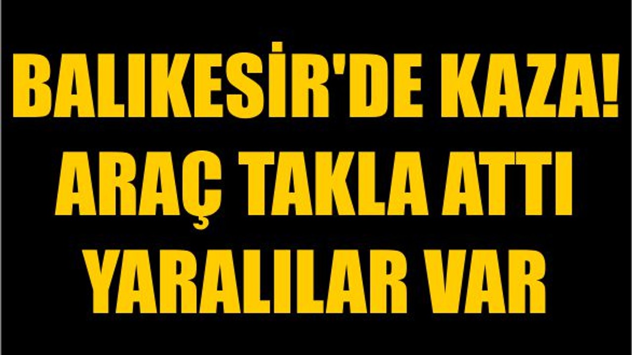 Balıkesir'de Kaza! Araç Takla Attı Yaralılar Var