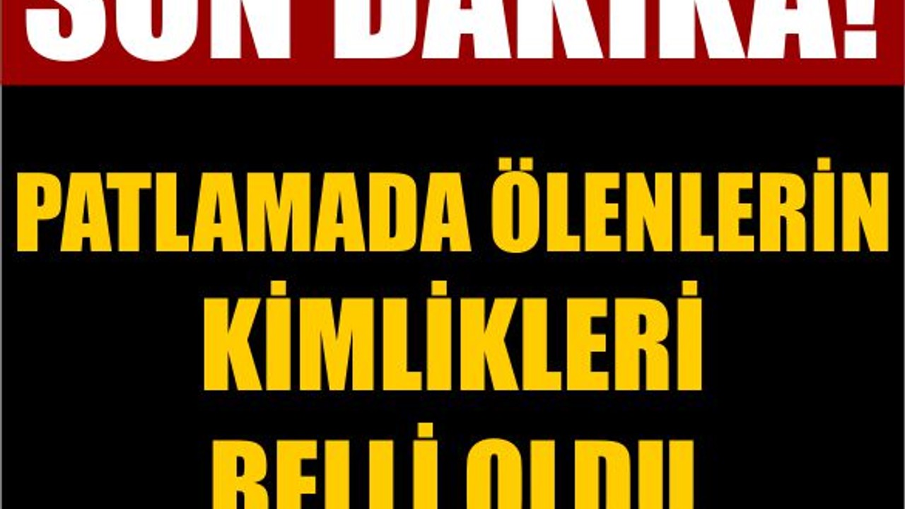 Son Dakika! Patlamada Ölenlerin Kimlikleri Belli Oldu