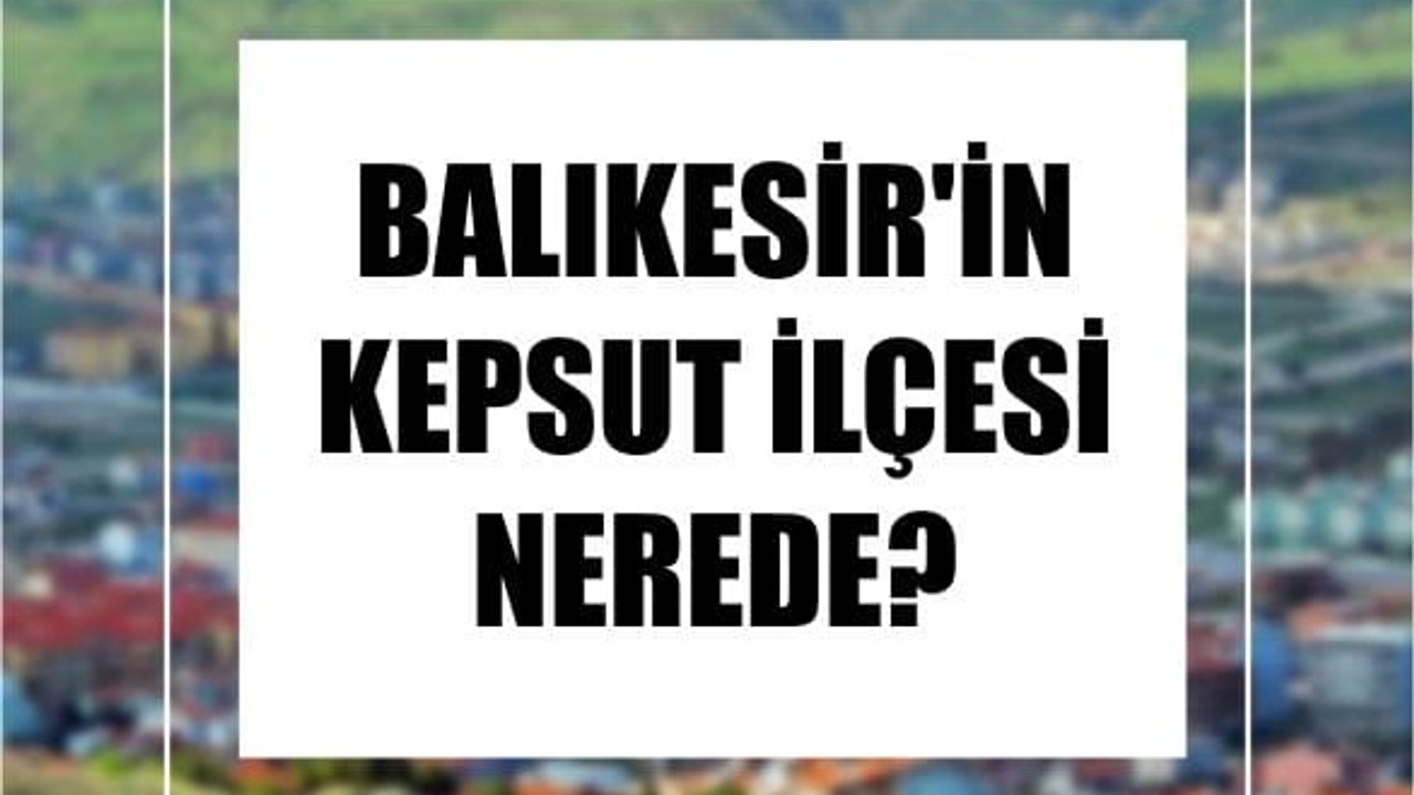 Balıkesir'in Kepsut İlçesi Nerede?