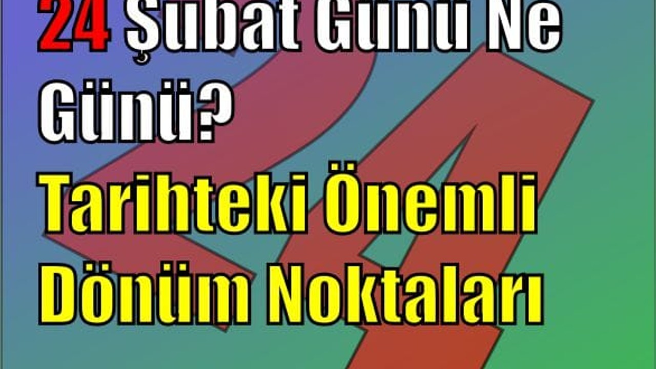 24 Şubat Günü Ne Günü? Tarihteki Önemli Dönüm Noktaları