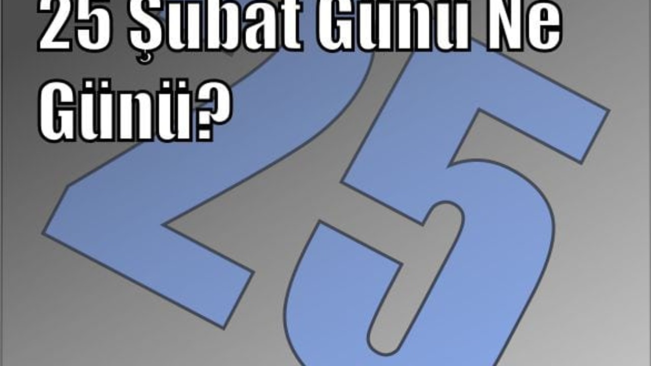 25 Şubat Günü Ne Günü? Tarihteki Önemli Dönüm Noktaları