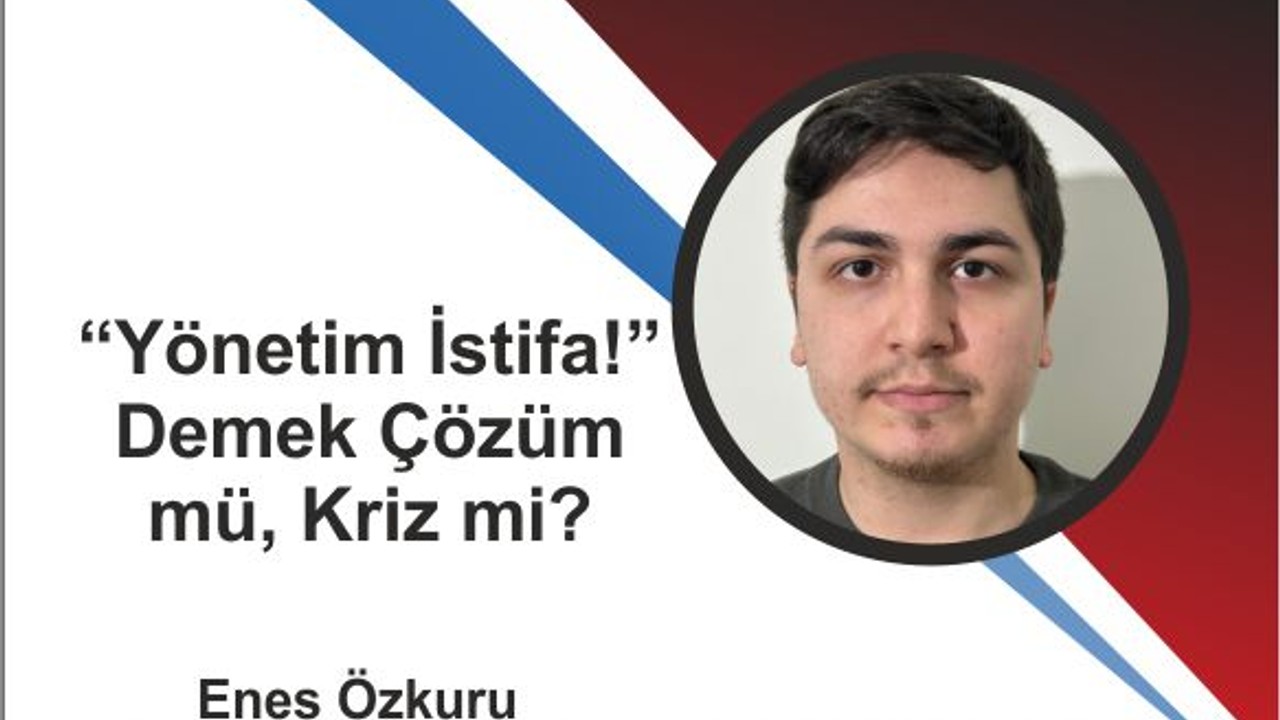 “Yönetim İstifa!” Demek Çözüm mü, Kriz mi?