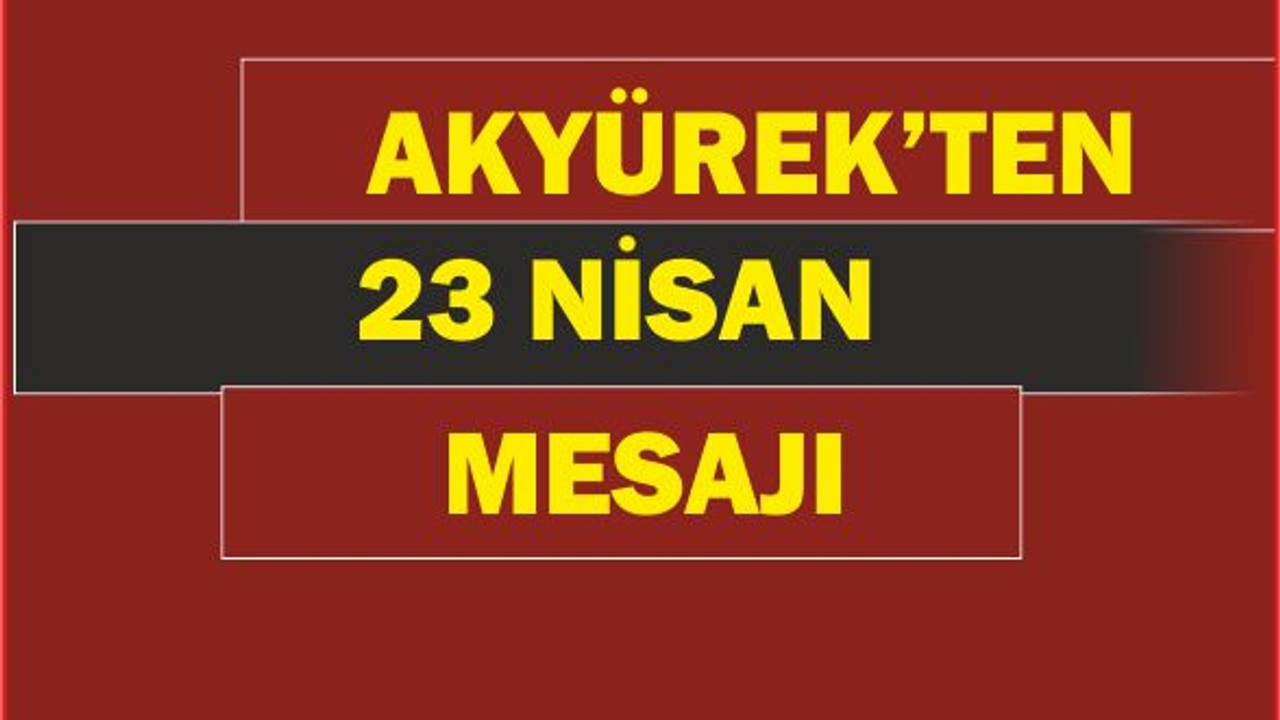 Akyürek'ten 23 Nisan Mesajı