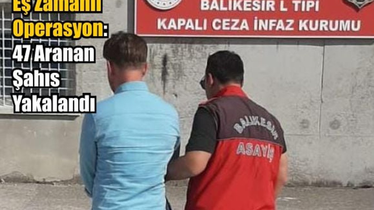 Suç Operasyonu: 47 Aranan Şahıs Yakalandı!