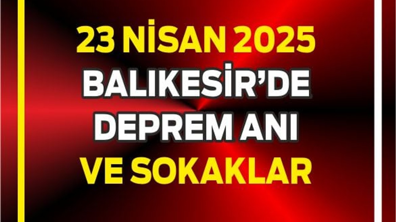 23 Nisan 2025 Deprem Anı Balıkesir Sokakları