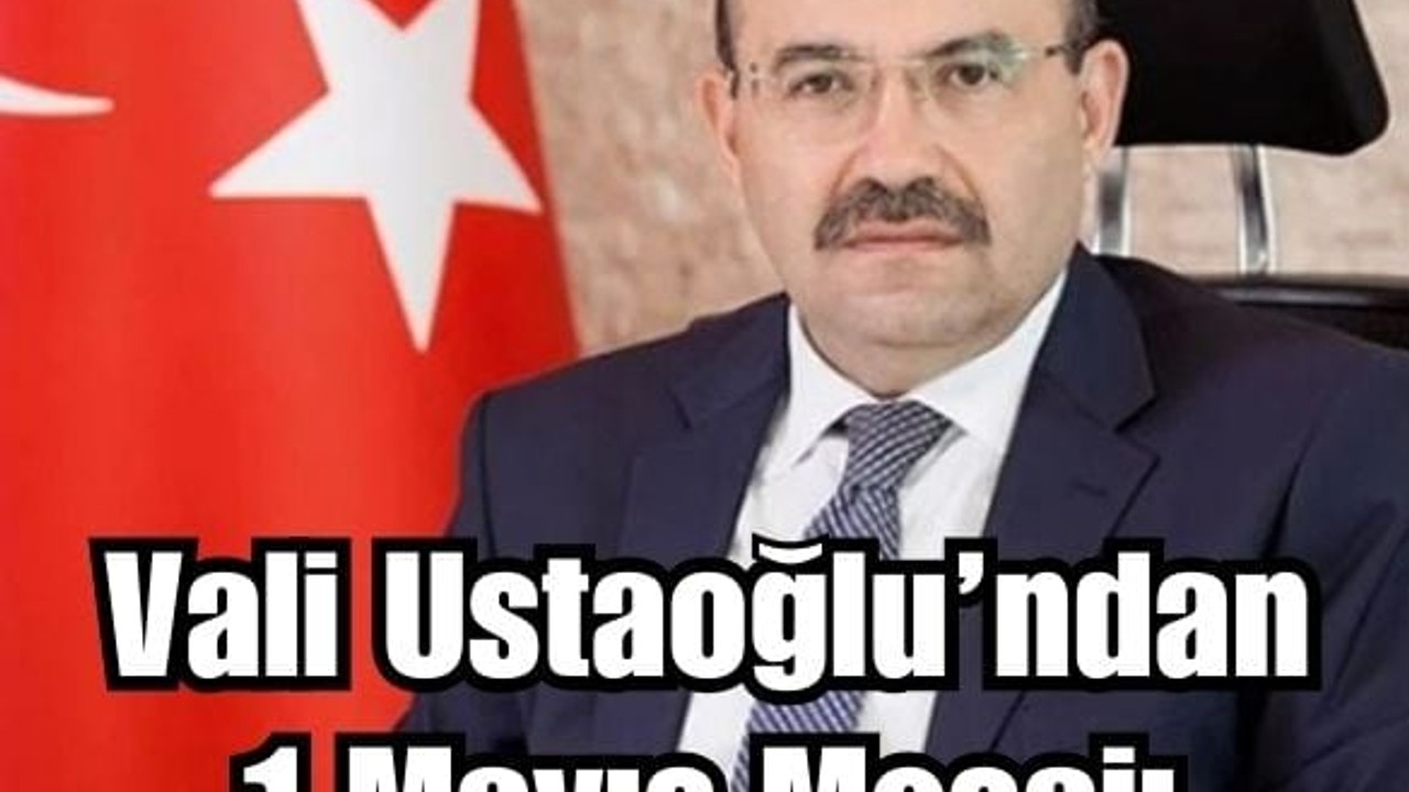 Vali Ustaoğlu'ndan Emeğe ve Dayanışmaya Vurgu