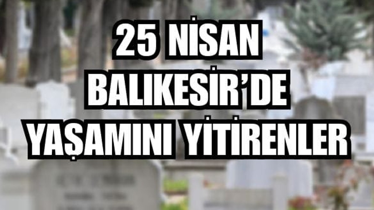 25 Nisan Balıkesir’de Yaşamını Yitirenler