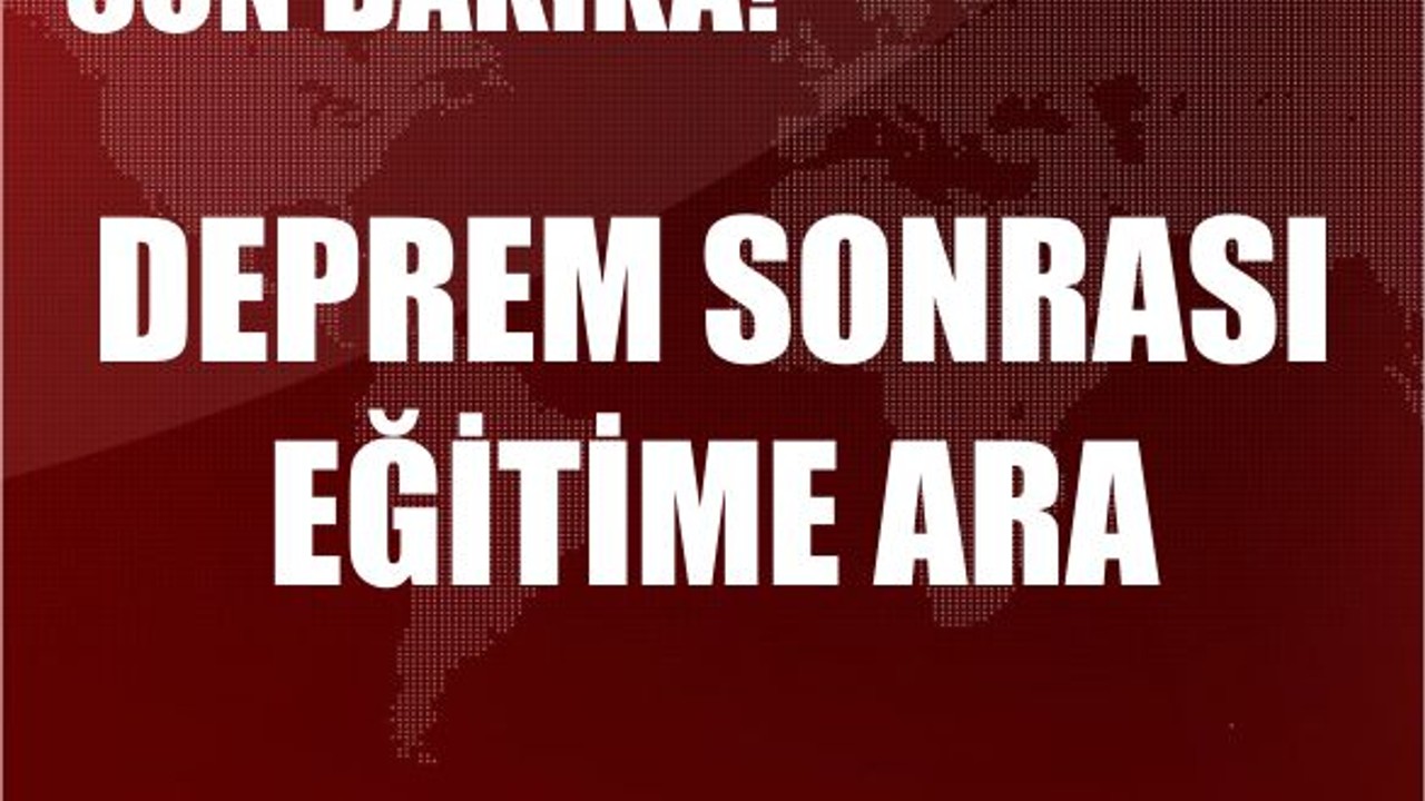 Son Dakika! Deprem Sonrası Eğitime 2 Gün Ara Veriliyor