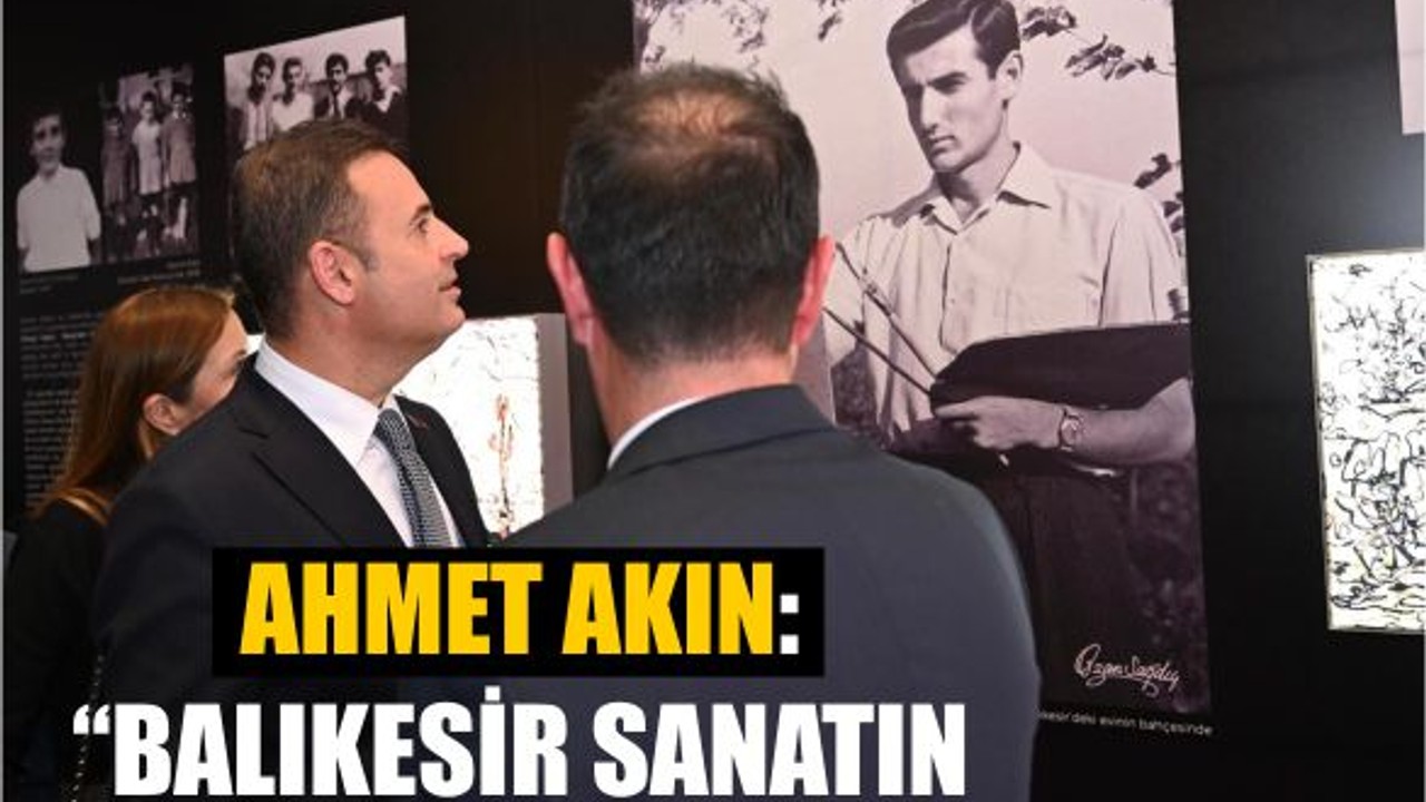 Ahmet Akın: “Balıkesir sanatın merkezi olacak”