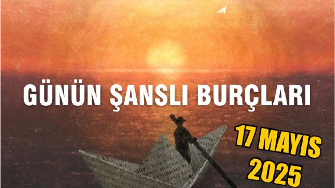 17 Mayıs 2025 Günlük Burç Yorumları