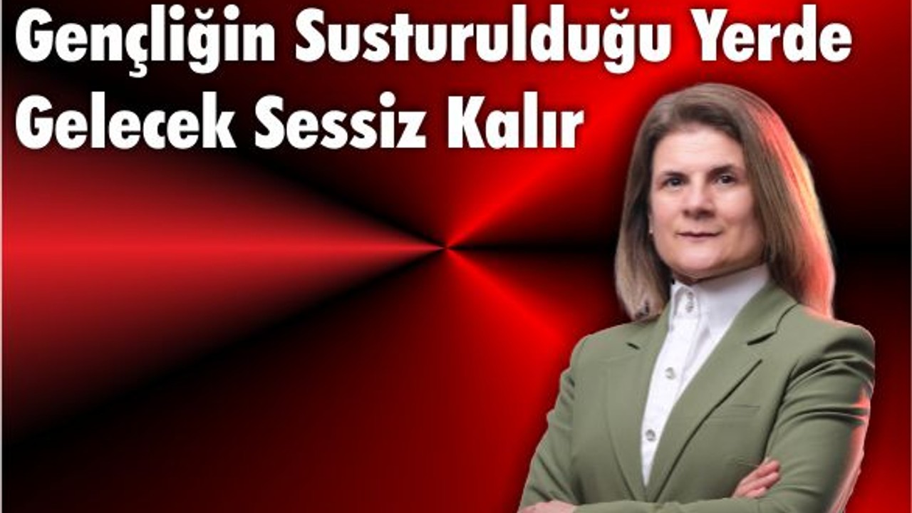 Gençliğin Susturulduğu Yerde Gelecek Sessiz Kalır