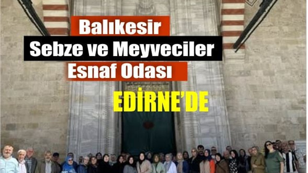 Balıkesirli Esnaftan Kültür Dolu Edirne Gezisi