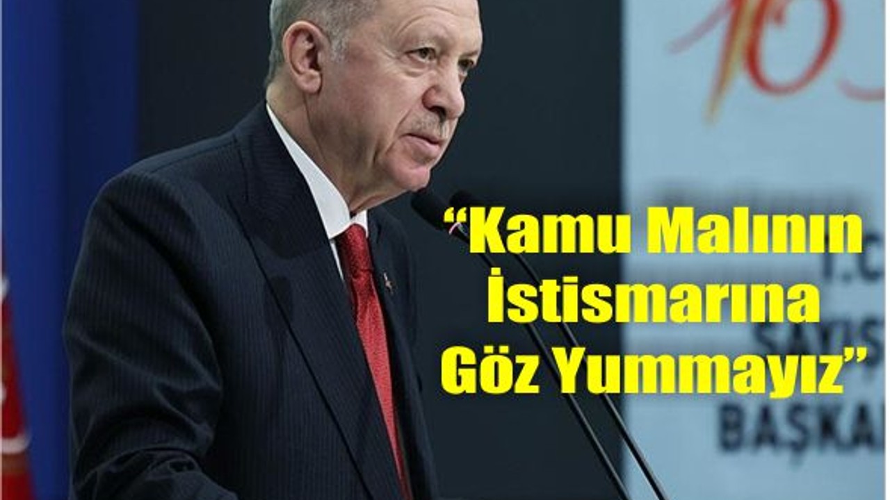 Erdoğan: “Kamu Malının İstismarına Göz Yummayız”
