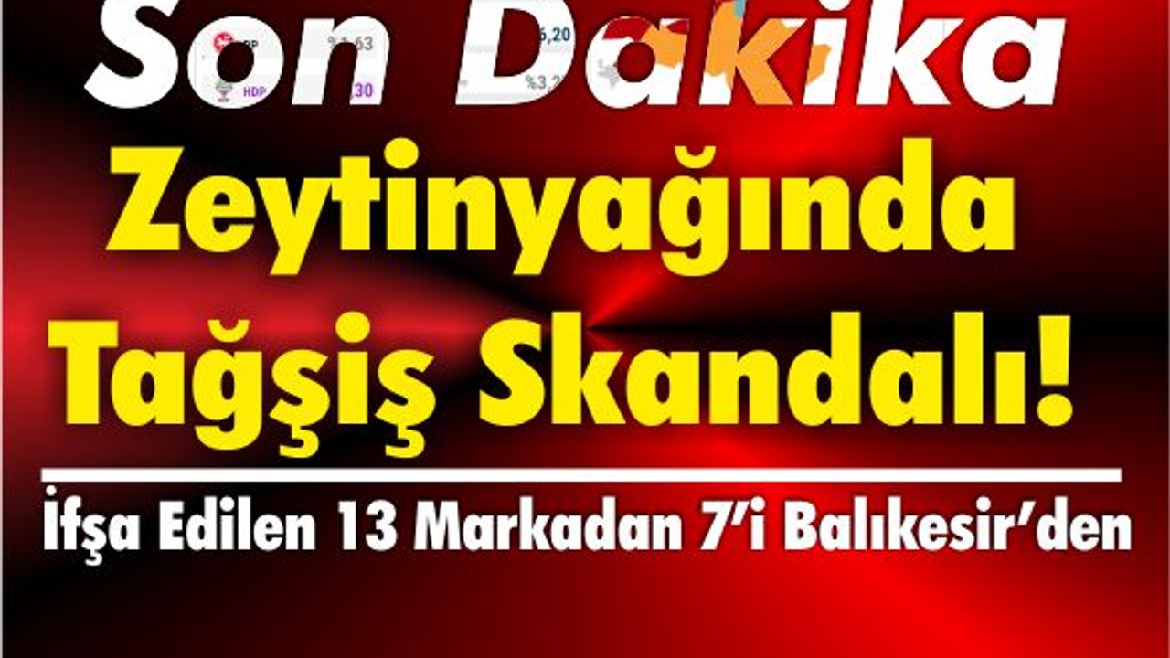 Zeytinyağında Tağşiş Skandalı! 7’si Balıkesir’den