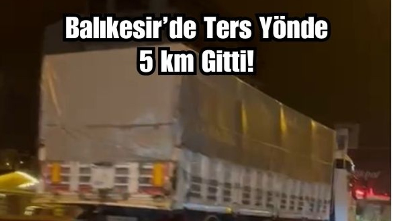 Balıkesir'de 5 Km Boyunca Ters Yönde Gitti! Herkes Nefesini Tuttu