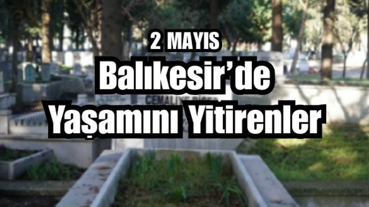 2 Mayıs Balıkesir’de Yaşamını Yitirenler