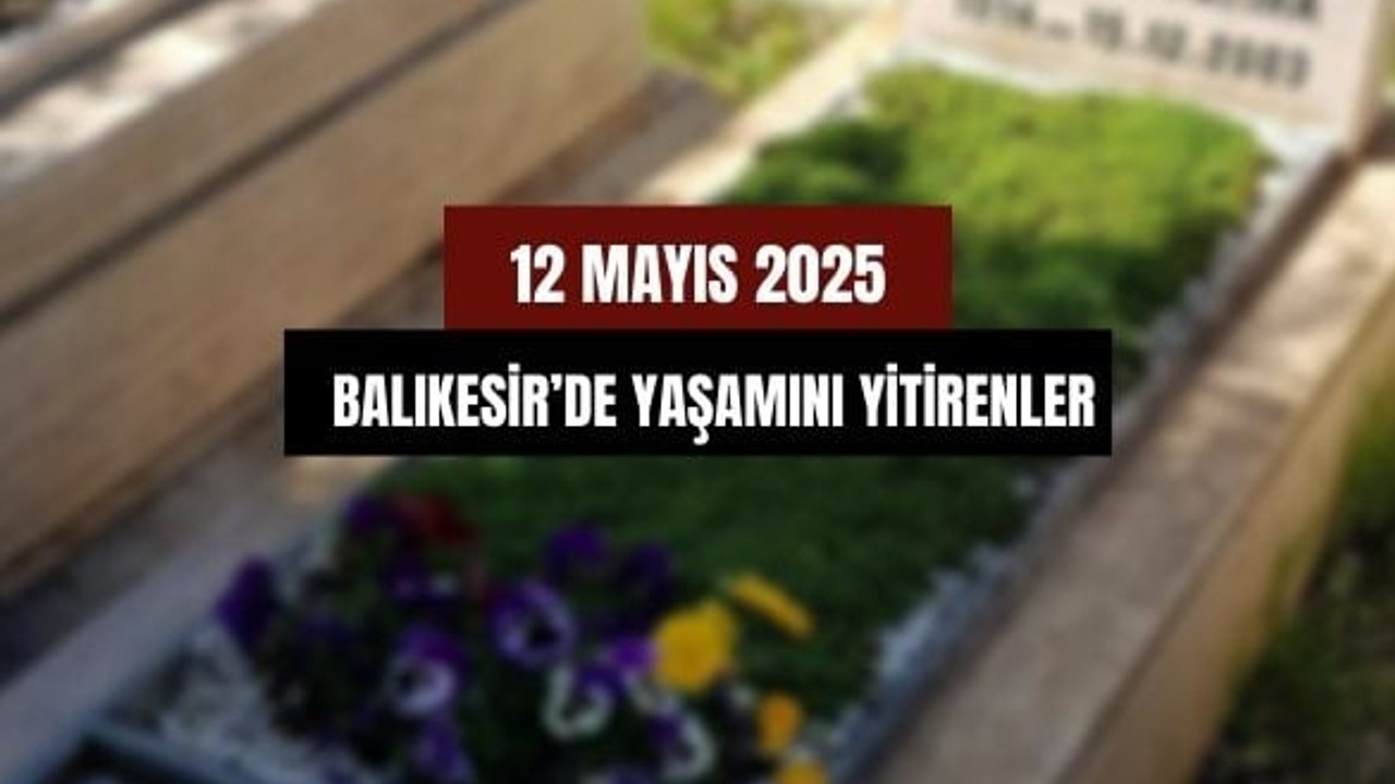 12 Mayıs Balıkesir’de Yaşamını Yitirenler